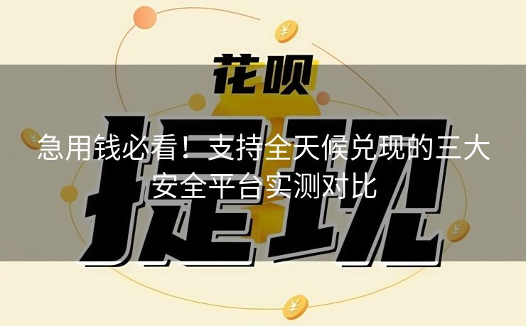 急用钱必看！支持全天候兑现的三大安全平台实测对比