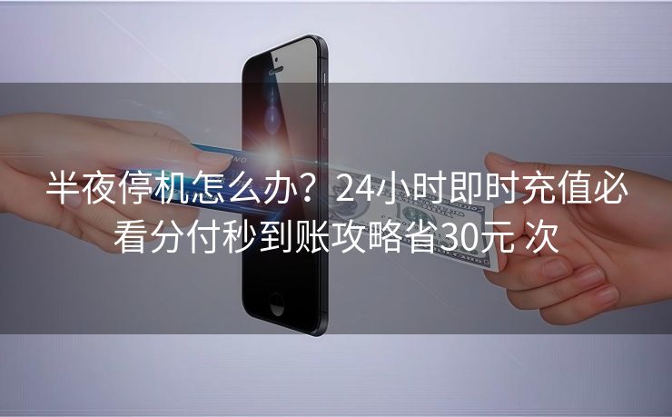 半夜停机怎么办？24小时即时充值必看分付秒到账攻略省30元 次