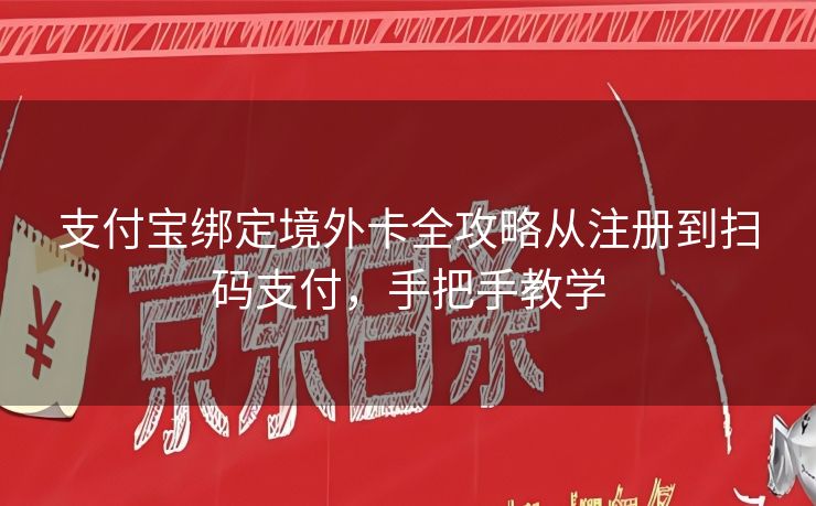 支付宝绑定境外卡全攻略从注册到扫码支付，手把手教学