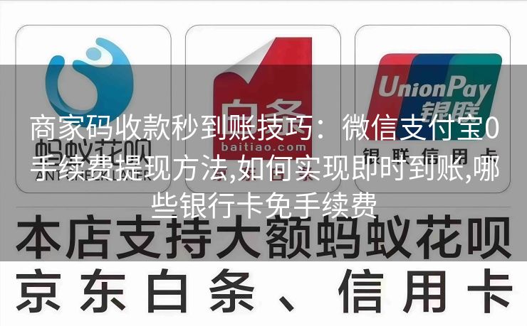 商家码收款秒到账技巧：微信支付宝0手续费提现方法,如何实现即时到账,哪些银行卡免手续费