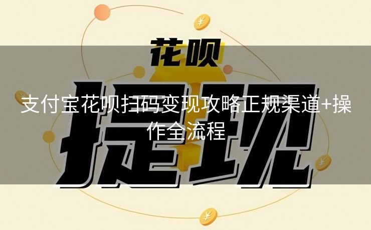 支付宝花呗扫码变现攻略正规渠道+操作全流程
