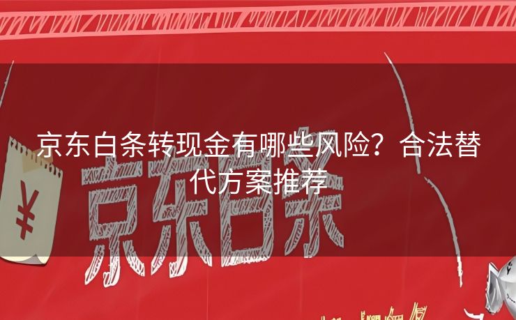 京东白条转现金有哪些风险？合法替代方案推荐