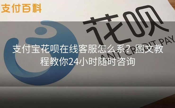 支付宝花呗在线客服怎么系？图文教程教你24小时随时咨询