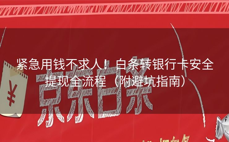 紧急用钱不求人！白条转银行卡安全提现全流程（附避坑指南）