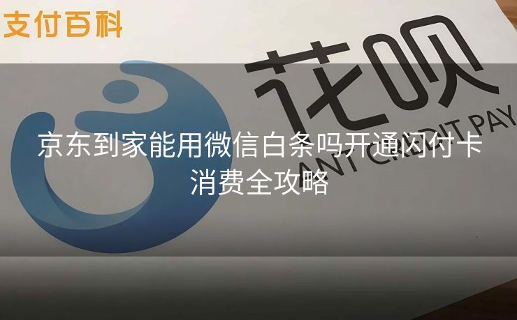 京东到家能用微信白条吗开通闪付卡消费全攻略