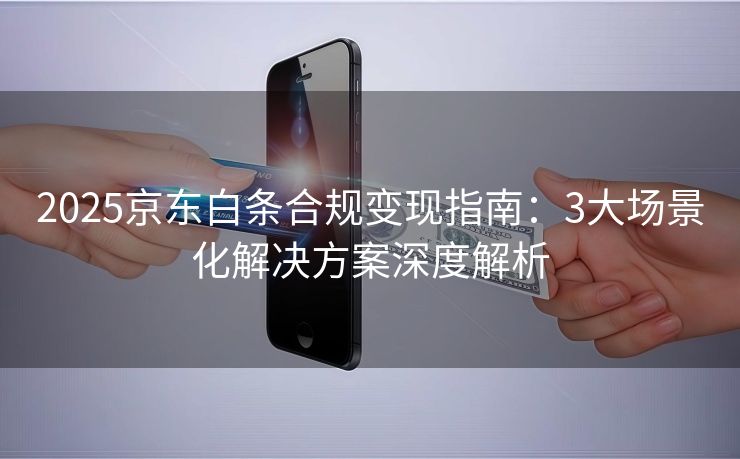 2025京东白条合规变现指南：3大场景化解决方案深度解析