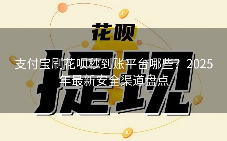 支付宝刷花呗秒到账平台哪些？2025年最新安全渠道盘点