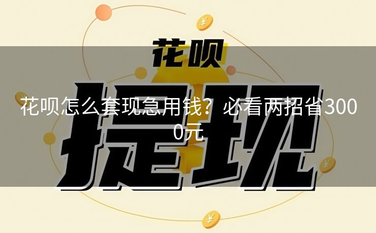 花呗怎么套现急用钱？必看两招省3000元
