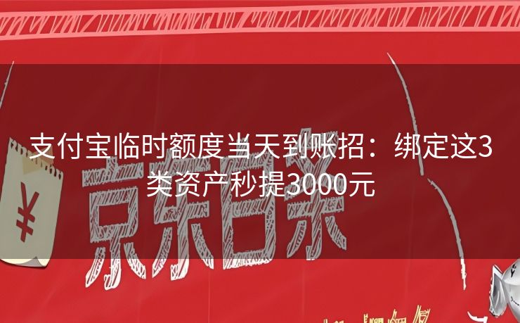 支付宝临时额度当天到账招：绑定这3类资产秒提3000元