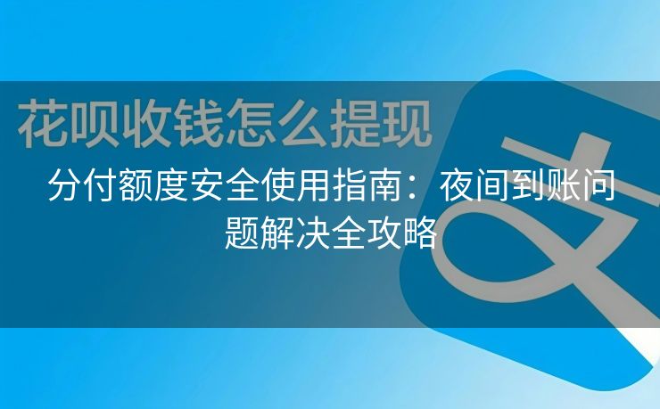 分付额度安全使用指南：夜间到账问题解决全攻略