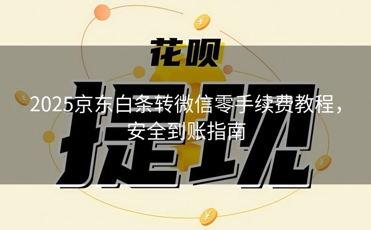 2025京东白条转微信零手续费教程，安全到账指南