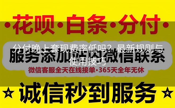 分付晚上套现费率低吗？最新规则与使用技巧