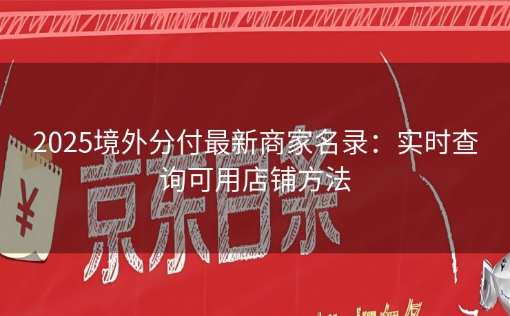 2025境外分付最新商家名录：实时查询可用店铺方法