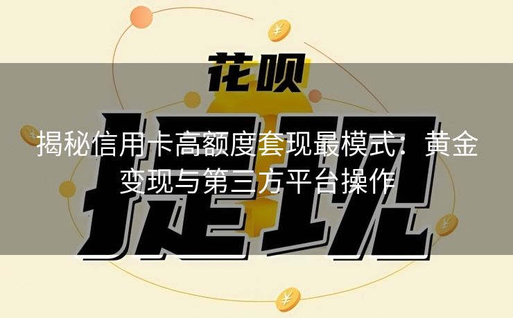 揭秘信用卡高额度套现最模式：黄金变现与第三方平台操作