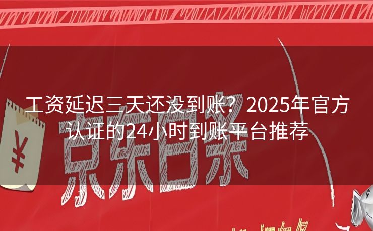 工资延迟三天还没到账？2025年官方认证的24小时到账平台推荐