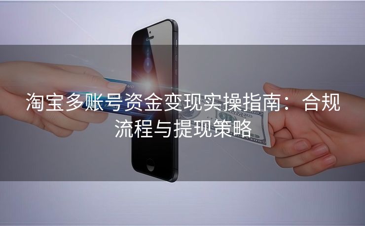 淘宝多账号资金变现实操指南：合规流程与提现策略