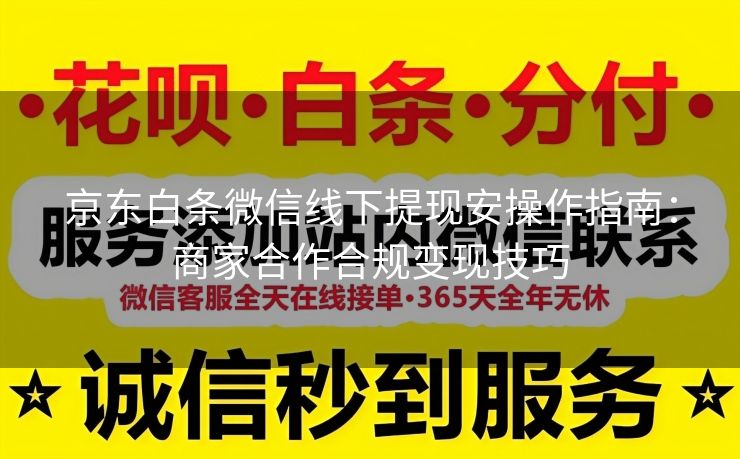 京东白条微信线下提现安操作指南：商家合作合规变现技巧