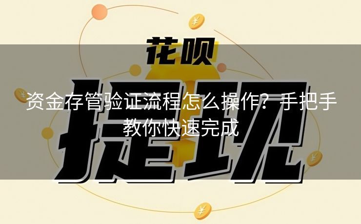 资金存管验证流程怎么操作？手把手教你快速完成