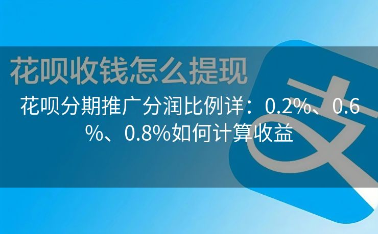 花呗分期推广分润比例详：0.2%、0.6%、0.8%如何计算收益