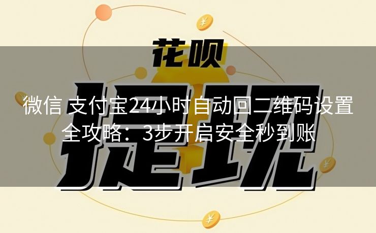 微信 支付宝24小时自动回二维码设置全攻略：3步开启安全秒到账