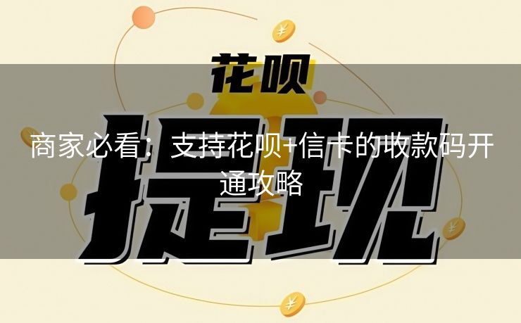 商家必看：支持花呗+信卡的收款码开通攻略