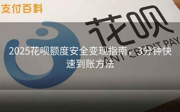 2025花呗额度安全变现指南，3分钟快速到账方法