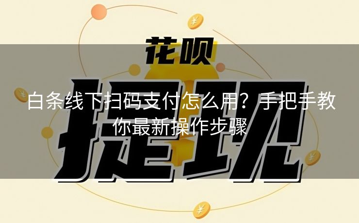白条线下扫码支付怎么用？手把手教你最新操作步骤