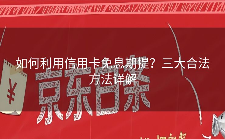 如何利用信用卡免息期提？三大合法方法详解