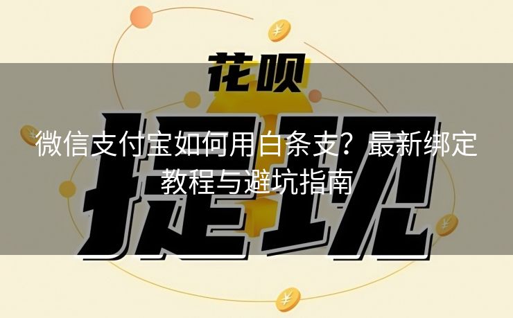 微信支付宝如何用白条支？最新绑定教程与避坑指南