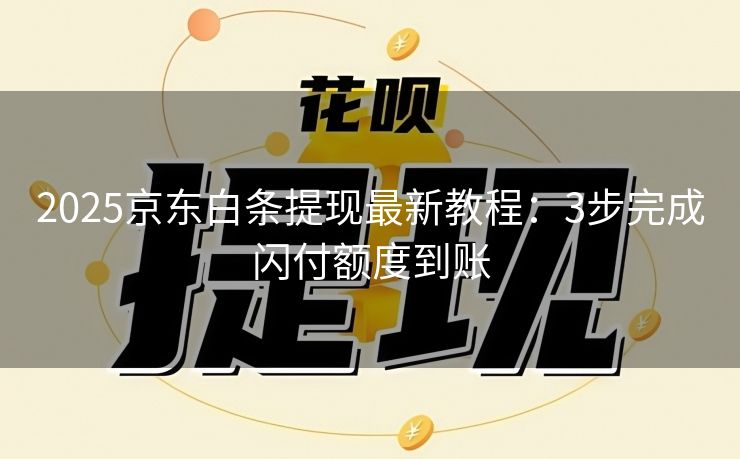 2025京东白条提现最新教程：3步完成闪付额度到账