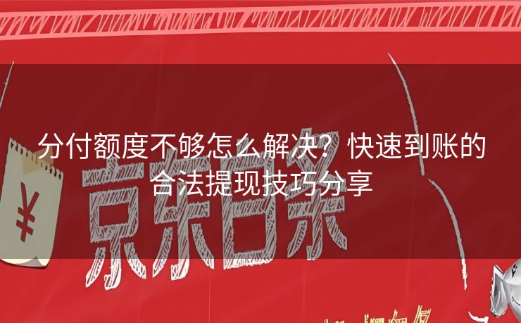 分付额度不够怎么解决？快速到账的合法提现技巧分享