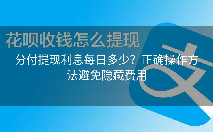 分付提现利息每日多少？正确操作方法避免隐藏费用
