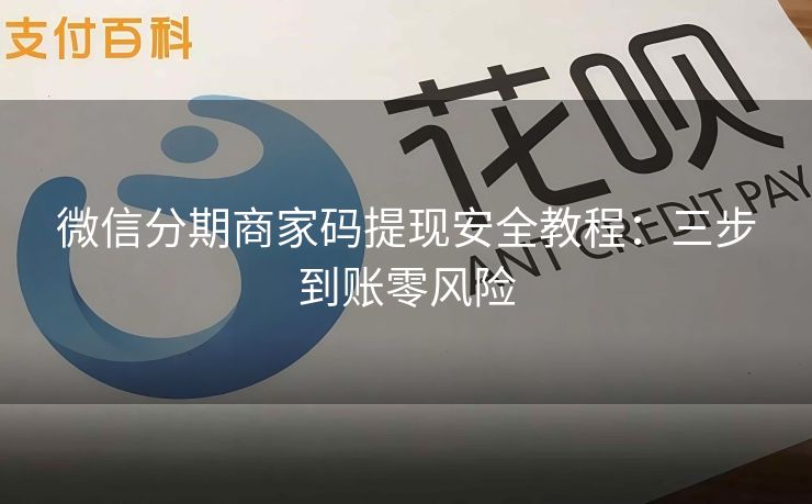 微信分期商家码提现安全教程：三步到账零风险