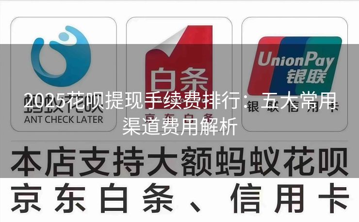 2025花呗提现手续费排行：五大常用渠道费用解析