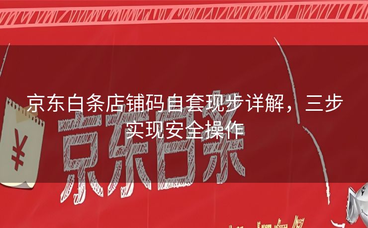 京东白条店铺码自套现步详解，三步实现安全操作