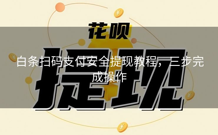 白条扫码支付安全提现教程，三步完成操作
