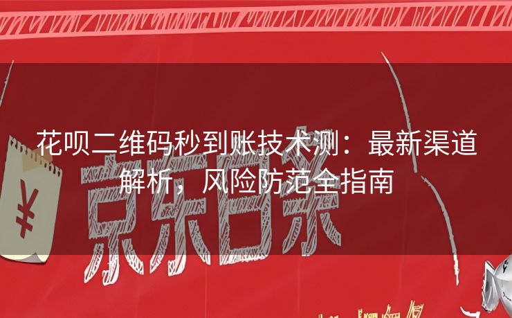 花呗二维码秒到账技术测：最新渠道解析，风险防范全指南