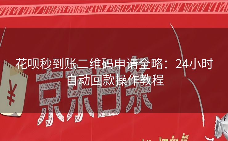 花呗秒到账二维码申请全略：24小时自动回款操作教程