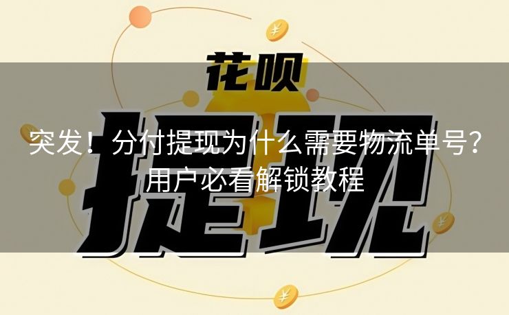 突发！分付提现为什么需要物流单号？用户必看解锁教程
