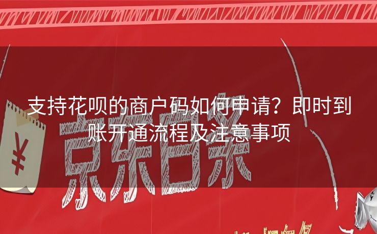 支持花呗的商户码如何申请？即时到账开通流程及注意事项