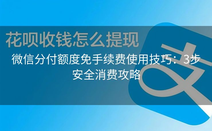 微信分付额度免手续费使用技巧：3步安全消费攻略