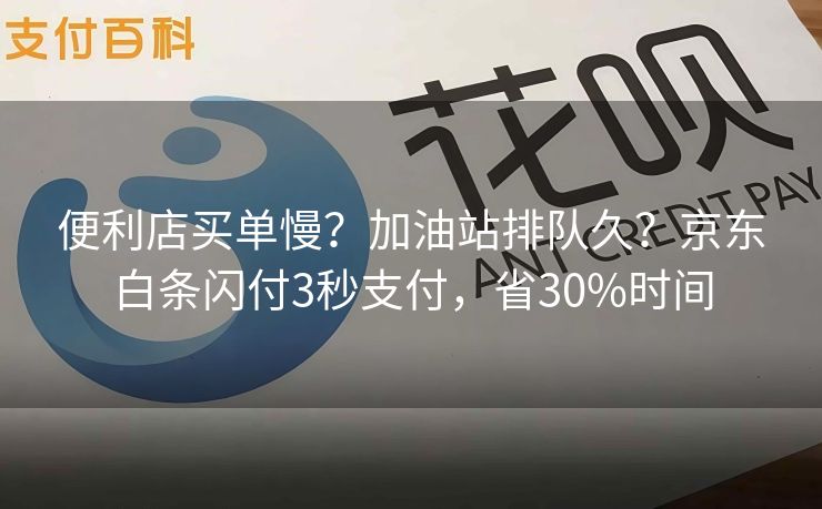 便利店买单慢？加油站排队久？京东白条闪付3秒支付，省30%时间