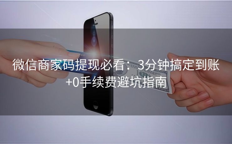 微信商家码提现必看：3分钟搞定到账+0手续费避坑指南