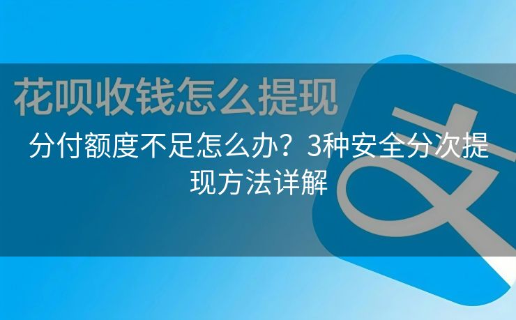 分付额度不足怎么办？3种安全分次提现方法详解