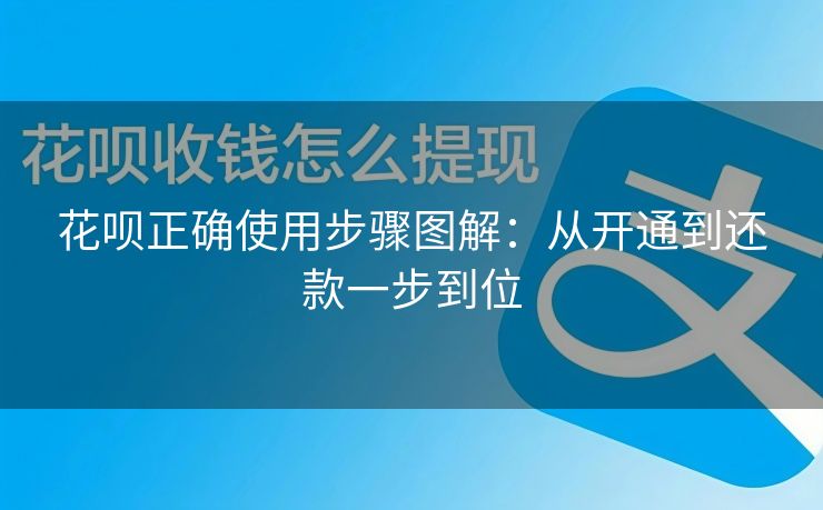 花呗正确使用步骤图解：从开通到还款一步到位