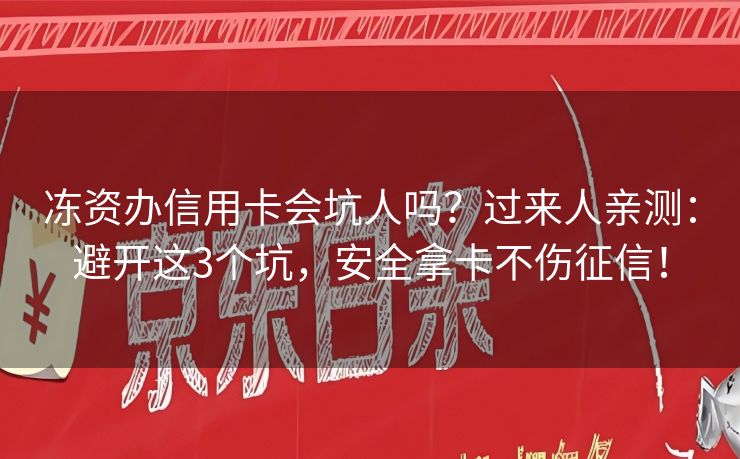 冻资办信用卡会坑人吗？过来人亲测：避开这3个坑，安全拿卡不伤征信！