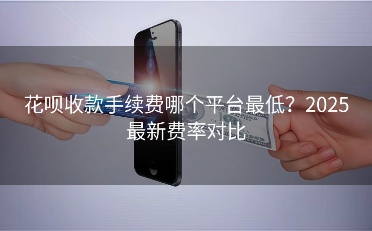 花呗收款手续费哪个平台最低？2025最新费率对比