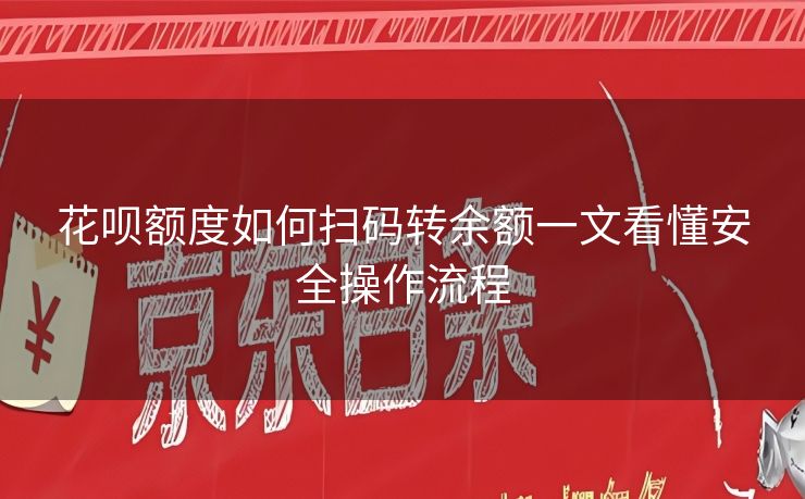 花呗额度如何扫码转余额一文看懂安全操作流程
