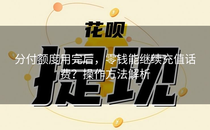 分付额度用完后，零钱能继续充值话费？操作方法解析