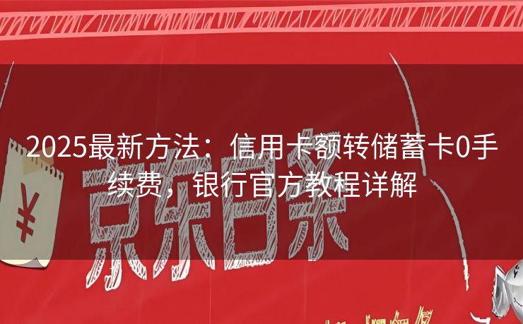2025最新方法：信用卡额转储蓄卡0手续费，银行官方教程详解